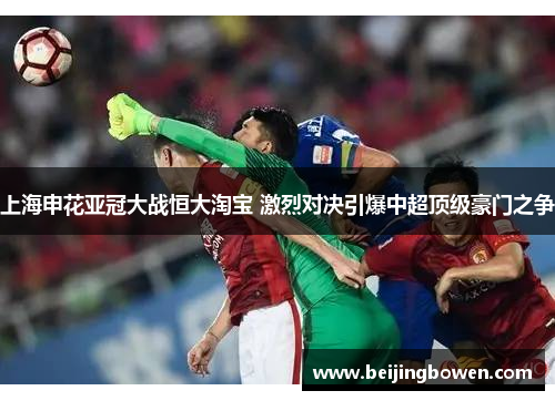 上海申花亚冠大战恒大淘宝 激烈对决引爆中超顶级豪门之争