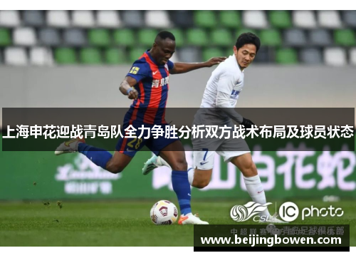 上海申花迎战青岛队全力争胜分析双方战术布局及球员状态