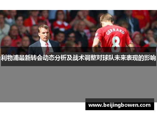 利物浦最新转会动态分析及战术调整对球队未来表现的影响