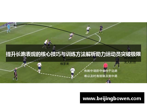 提升长跑表现的核心技巧与训练方法解析助力运动员突破极限