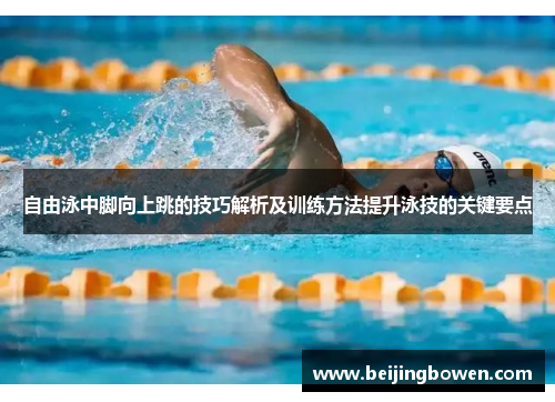 自由泳中脚向上跳的技巧解析及训练方法提升泳技的关键要点