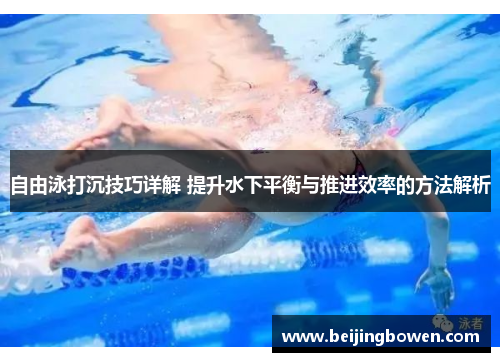 自由泳打沉技巧详解 提升水下平衡与推进效率的方法解析