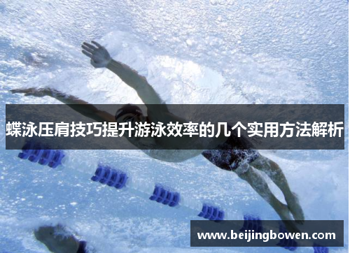 蝶泳压肩技巧提升游泳效率的几个实用方法解析