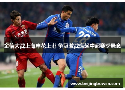 金信大战上海申花上港 争冠激战燃起中超赛季悬念