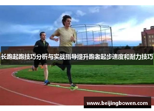 长跑起跑技巧分析与实战指导提升跑者起步速度和耐力技巧