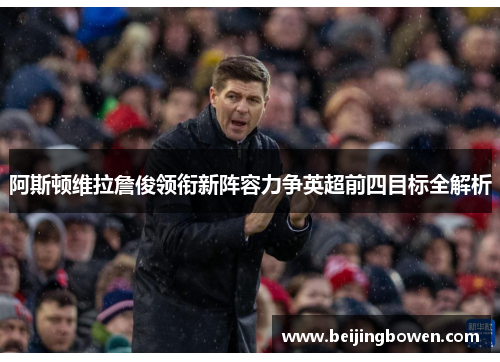 阿斯顿维拉詹俊领衔新阵容力争英超前四目标全解析