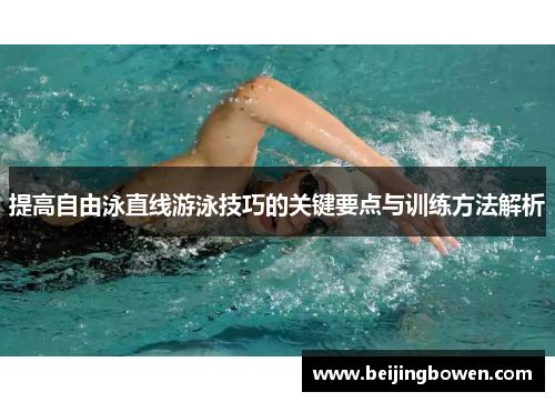 提高自由泳直线游泳技巧的关键要点与训练方法解析