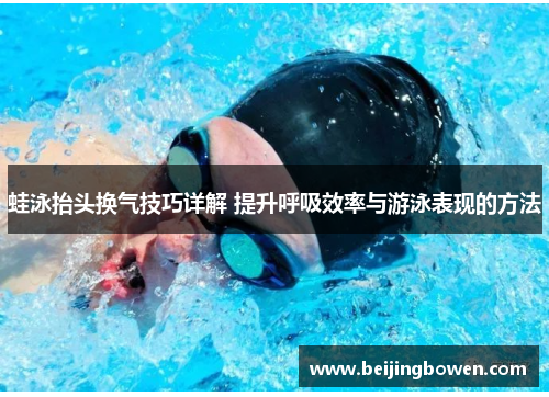蛙泳抬头换气技巧详解 提升呼吸效率与游泳表现的方法